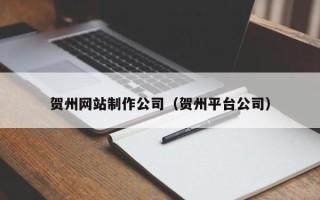 府谷贺州网站制作公司（贺州平台公司）
